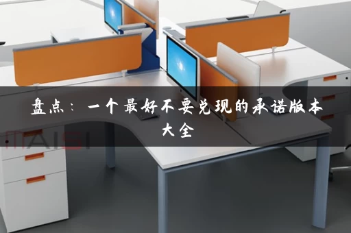 盘点:一个最好不要兑现的承诺版本大全,看完你就能避坑! 盘点:一个最好不要兑现的承诺版本大全,看完你就能避坑!