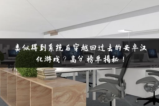 类似得到系统后穿越回过去的安卓汉化游戏？高分榜单揭秘！