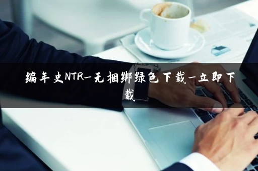 编年史NTR_无捆绑绿色下载_立即下载