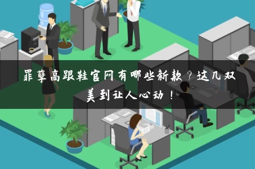 罪孽高跟鞋官网有哪些新款？这几双美到让人心动！