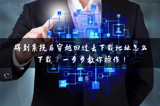 得到系统后穿越回过去下载地址怎么下载?一步步教你操作! 得到系统后穿越回过去下载地址怎么下载?一步步教你操作!