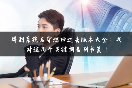得到系统后穿越回过去版本大全：找对这几个关键词告别书荒！