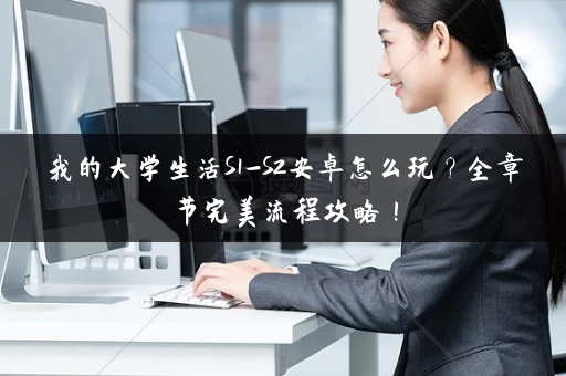 我的大学生活S1-S2安卓怎么玩？全章节完美流程攻略！