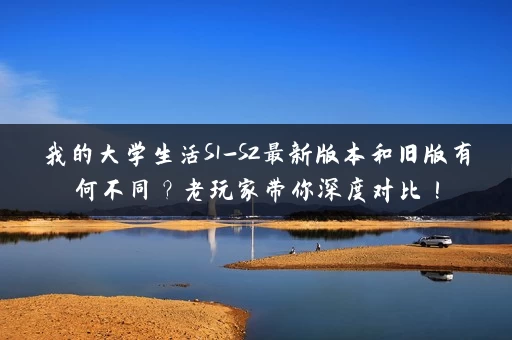 我的大学生活S1-S2最新版本和旧版有何不同?老玩家带你深度对比! 我的大学生活S1-S2最新版本和旧版有何不同?老玩家带你深度对比!