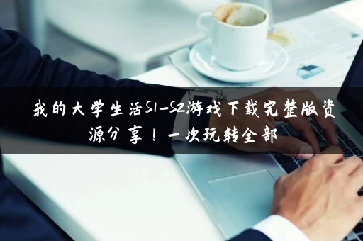 我的大学生活S1-S2游戏下载完整版资源分享！一次玩转全部
