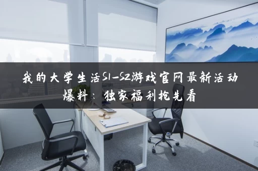 我的大学生活S1-S2游戏官网最新活动爆料:独家福利抢先看 我的大学生活S1-S2游戏官网最新活动爆料:独家福利抢先看