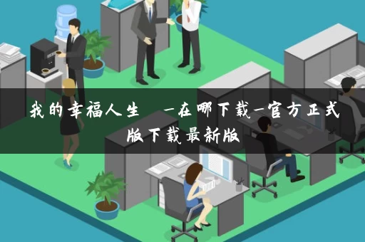 我的幸福人生  _在哪下载_官方正式版下载最新版