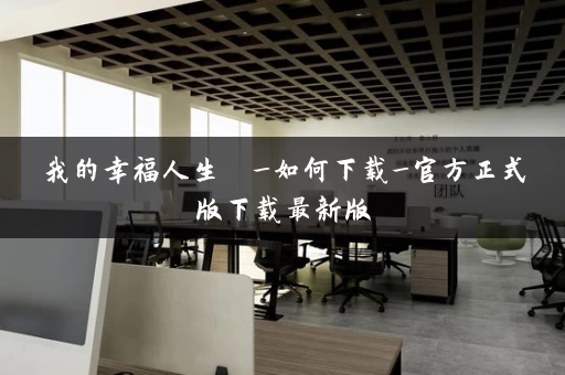 我的幸福人生  _如何下载_官方正式版下载最新版