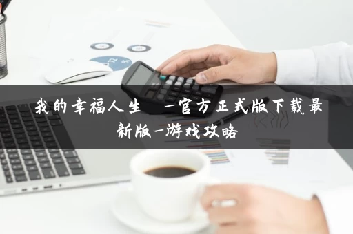 我的幸福人生  _官方正式版下载最新版_游戏攻略