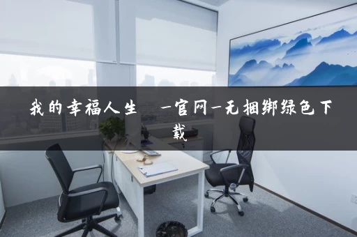 我的幸福人生  _官网_无捆绑绿色下载