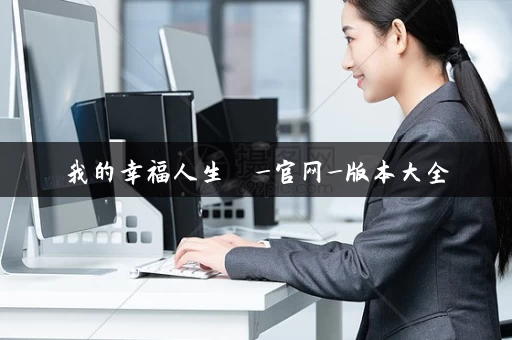 我的幸福人生 _官网_版本大全 我的幸福人生 _官网_版本大全