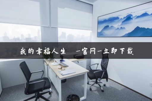 我的幸福人生 _官网_立即下载 我的幸福人生 _官网_立即下载