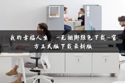 我的幸福人生  _无捆绑绿色下载_官方正式版下载最新版