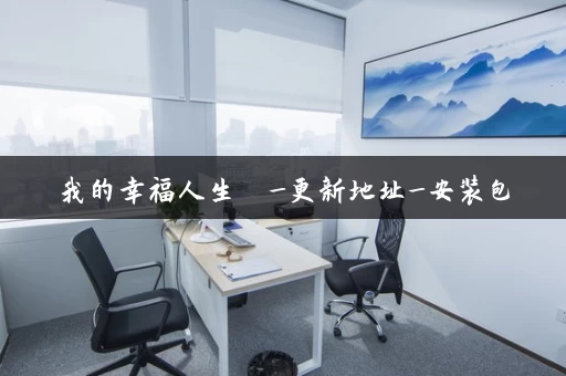 我的幸福人生 _更新地址_安装包 我的幸福人生 _更新地址_安装包