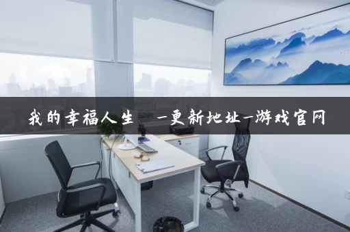 我的幸福人生  _更新地址_游戏官网