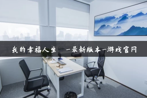 我的幸福人生 _最新版本_游戏官网 我的幸福人生 _最新版本_游戏官网
