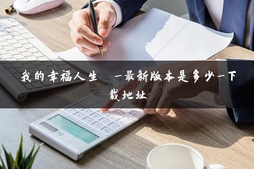 我的幸福人生  _最新版本是多少_下载地址