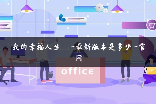 我的幸福人生  _最新版本是多少_官网