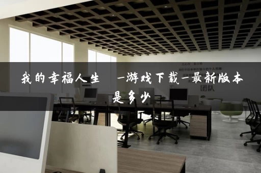 我的幸福人生  _游戏下载_最新版本是多少