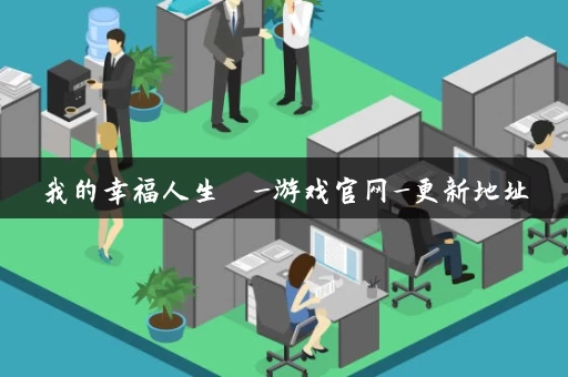 我的幸福人生 _游戏官网_更新地址 我的幸福人生 _游戏官网_更新地址