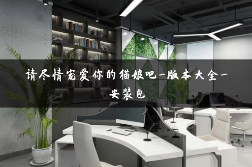 请尽情宠爱你的猫娘吧_版本大全_安装包