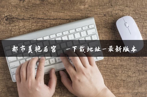 都市美艳后宫  _下载地址_最新版本