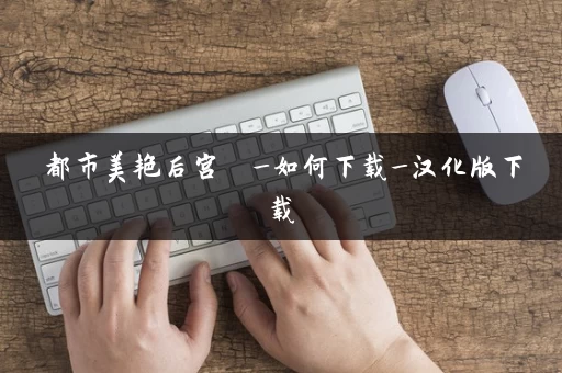 都市美艳后宫  _如何下载_汉化版下载