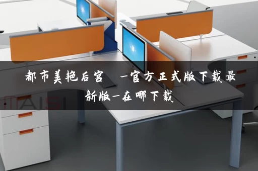 都市美艳后宫  _官方正式版下载最新版_在哪下载