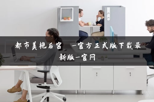 都市美艳后宫  _官方正式版下载最新版_官网