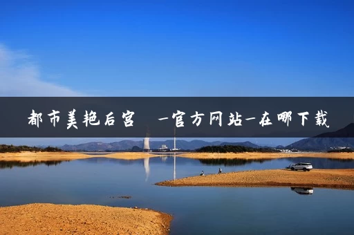 都市美艳后宫  _官方网站_在哪下载