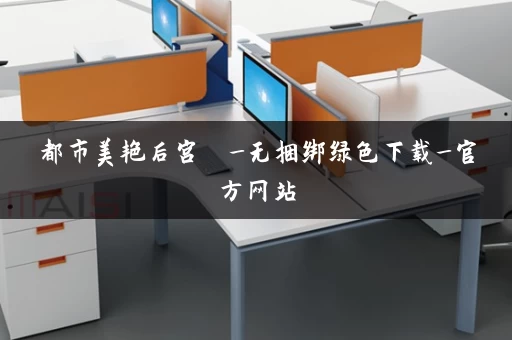 都市美艳后宫  _无捆绑绿色下载_官方网站