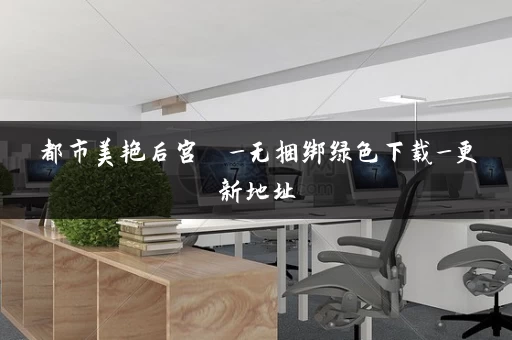 都市美艳后宫 _无捆绑绿色下载_更新地址 都市美艳后宫 _无捆绑绿色下载_更新地址