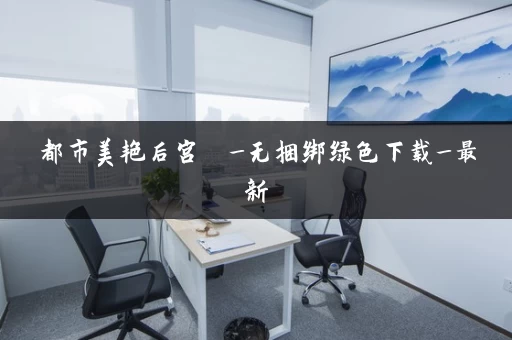 都市美艳后宫  _无捆绑绿色下载_最新