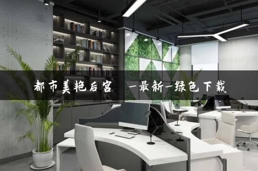 都市美艳后宫  _最新_绿色下载