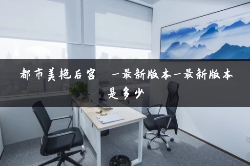 都市美艳后宫  _最新版本_最新版本是多少