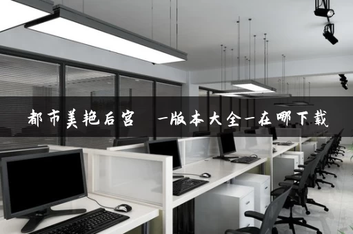 都市美艳后宫  _版本大全_在哪下载