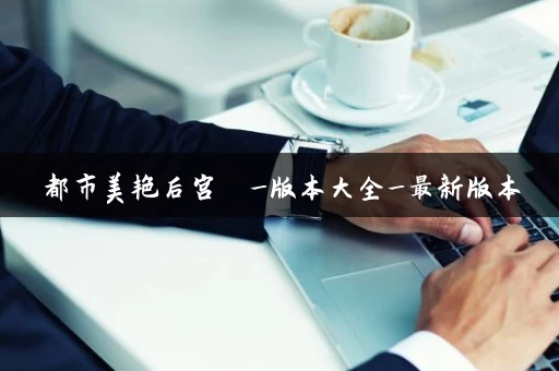 都市美艳后宫  _版本大全_最新版本