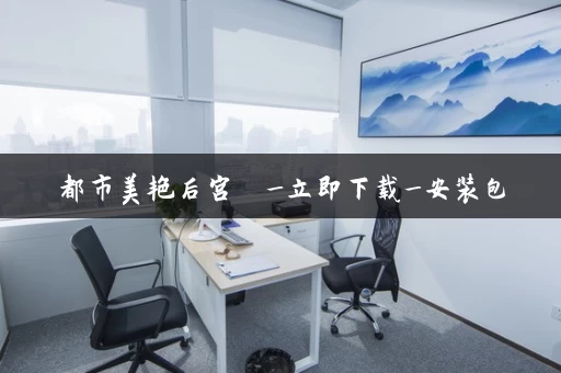 都市美艳后宫  _立即下载_安装包