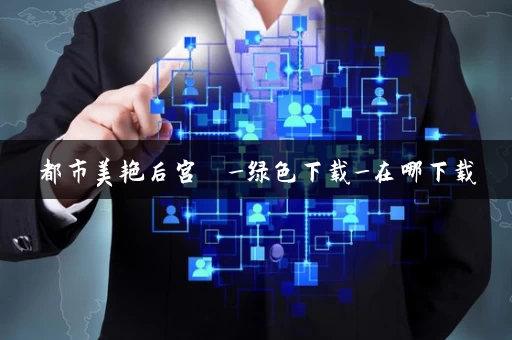 都市美艳后宫 _绿色下载_在哪下载 都市美艳后宫 _绿色下载_在哪下载