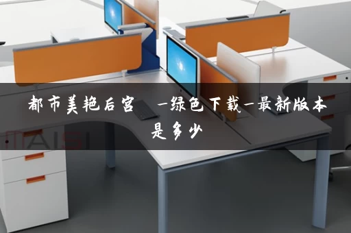 都市美艳后宫  _绿色下载_最新版本是多少