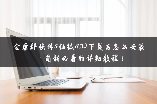 金庸群侠传5仙狐MOD下载后怎么安装?萌新必看的详细教程! 金庸群侠传5仙狐MOD下载后怎么安装?萌新必看的详细教程!