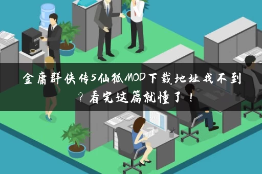 金庸群侠传5仙狐MOD下载地址找不到?看完这篇就懂了! 金庸群侠传5仙狐MOD下载地址找不到?看完这篇就懂了!