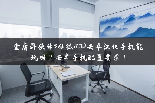 金庸群侠传5仙狐MOD安卓汉化手机能玩吗？安卓手机配置要求！