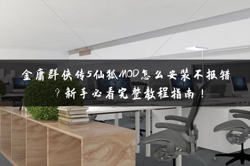 金庸群侠传5仙狐MOD怎么安装不报错?新手必看完整教程指南! 金庸群侠传5仙狐MOD怎么安装不报错?新手必看完整教程指南!