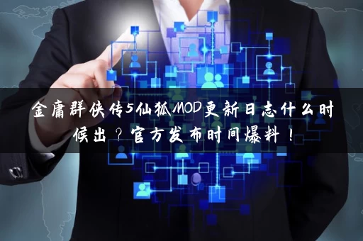 金庸群侠传5仙狐MOD更新日志什么时候出？官方发布时间爆料！