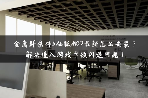 金庸群侠传5仙狐MOD最新怎么安装？解决进入游戏卡顿闪退问题！