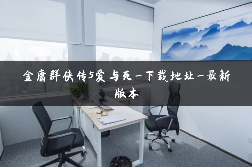 金庸群侠传5爱与死_下载地址_最新版本 金庸群侠传5爱与死_下载地址_最新版本