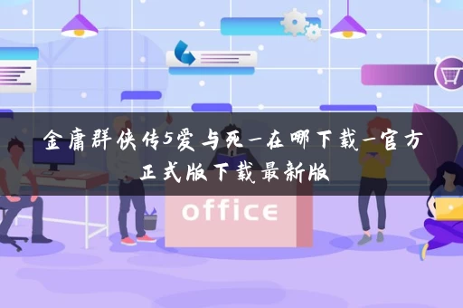 金庸群侠传5爱与死_在哪下载_官方正式版下载最新版 金庸群侠传5爱与死_在哪下载_官方正式版下载最新版