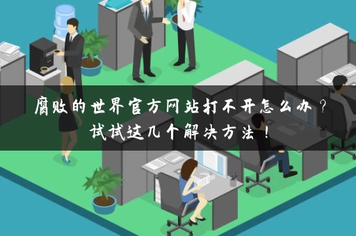 腐败的世界官方网站打不开怎么办？试试这几个解决方法！