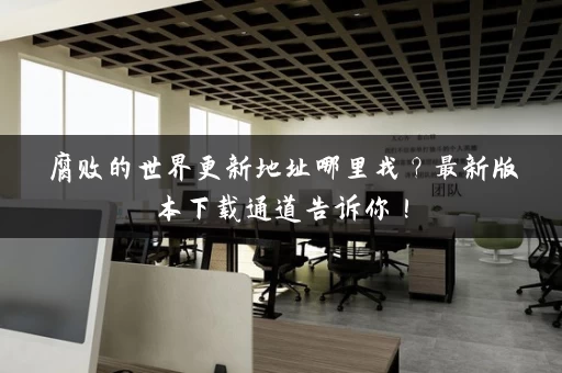 腐败的世界更新地址哪里找？最新版本下载通道告诉你！